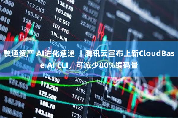 融通资产 AI进化速递 丨腾讯云宣布上新CloudBase AI CLI,可减少80%编码量