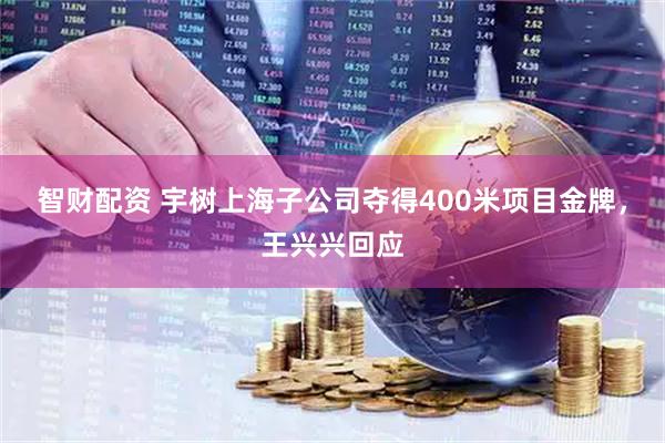 智财配资 宇树上海子公司夺得400米项目金牌，王兴兴回应