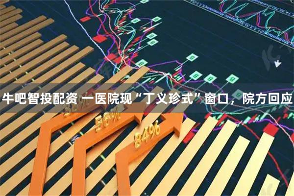 牛吧智投配资 一医院现“丁义珍式”窗口，院方回应