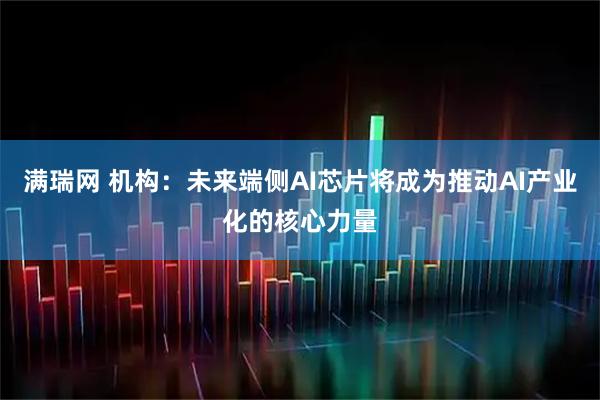 满瑞网 机构：未来端侧AI芯片将成为推动AI产业化的核心力量