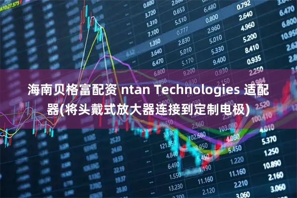 海南贝格富配资 ntan Technologies 适配器(将头戴式放大器连接到定制电极)