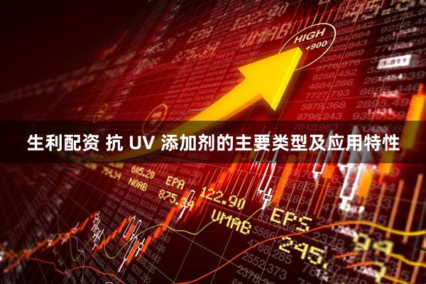 生利配资 抗 UV 添加剂的主要类型及应用特性