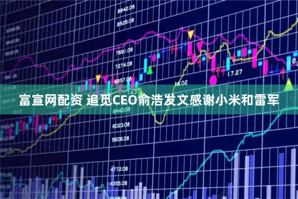 富宣网配资 追觅CEO俞浩发文感谢小米和雷军